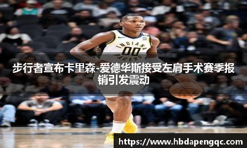 步行者宣布卡里森-爱德华斯接受左肩手术赛季报销引发震动