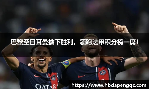 巴黎圣日耳曼擒下胜利，领跑法甲积分榜一席！