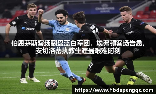 伯恩茅斯客场翻盘蓝白军团，埃弗顿客场告急，安切洛蒂执教生涯最艰难时刻