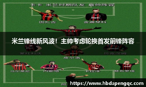 米兰锋线新风波！主帅考虑轮换首发前锋阵容