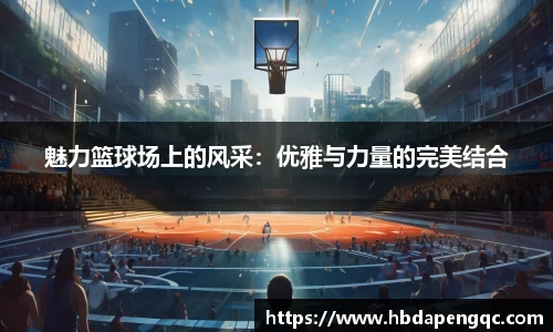 魅力篮球场上的风采：优雅与力量的完美结合