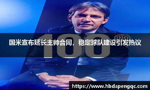 国米宣布延长主帅合同，稳定球队建设引发热议