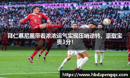 拜仁慕尼黑带着浓浓运气实现压哨逆转，豪取宝贵3分！