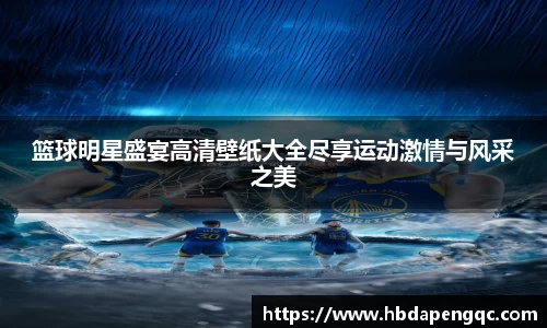 篮球明星盛宴高清壁纸大全尽享运动激情与风采之美