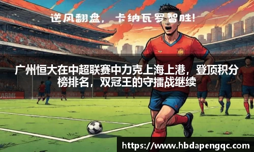 广州恒大在中超联赛中力克上海上港，登顶积分榜排名，双冠王的守擂战继续