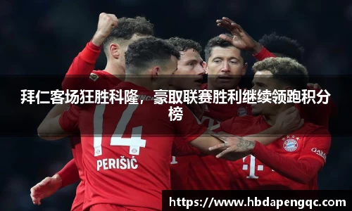 拜仁客场狂胜科隆，豪取联赛胜利继续领跑积分榜