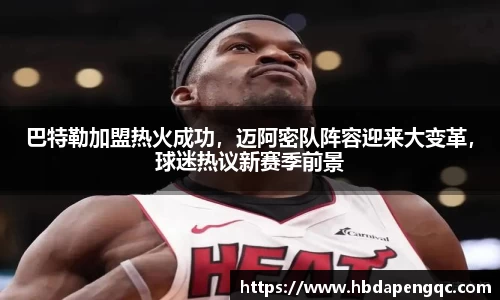 巴特勒加盟热火成功，迈阿密队阵容迎来大变革，球迷热议新赛季前景