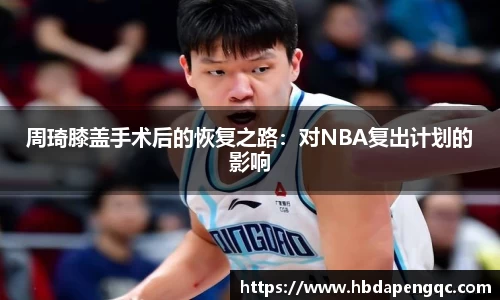 周琦膝盖手术后的恢复之路：对NBA复出计划的影响