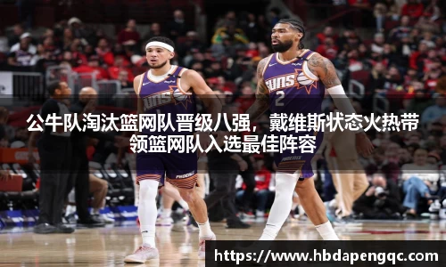 公牛队淘汰篮网队晋级八强，戴维斯状态火热带领篮网队入选最佳阵容