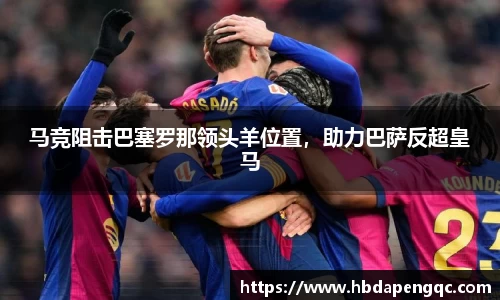 马竞阻击巴塞罗那领头羊位置，助力巴萨反超皇马