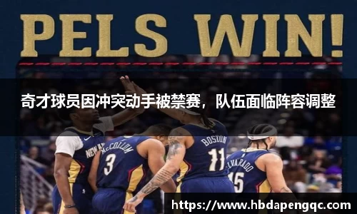 奇才球员因冲突动手被禁赛，队伍面临阵容调整