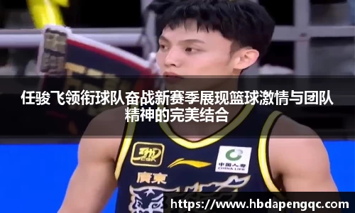 任骏飞领衔球队奋战新赛季展现篮球激情与团队精神的完美结合