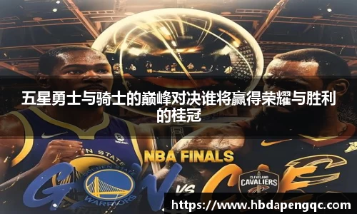 五星勇士与骑士的巅峰对决谁将赢得荣耀与胜利的桂冠
