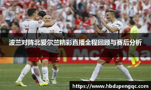 波兰对阵北爱尔兰精彩直播全程回顾与赛后分析