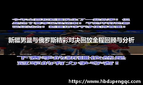 新疆男篮与俄罗斯精彩对决回放全程回顾与分析