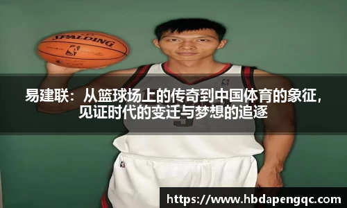 易建联：从篮球场上的传奇到中国体育的象征，见证时代的变迁与梦想的追逐