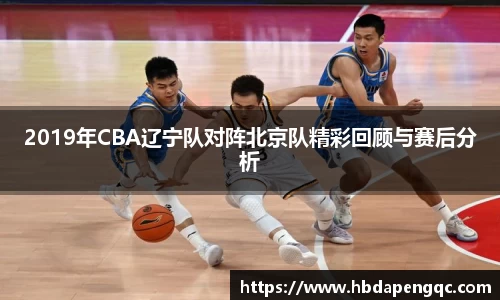 2019年CBA辽宁队对阵北京队精彩回顾与赛后分析
