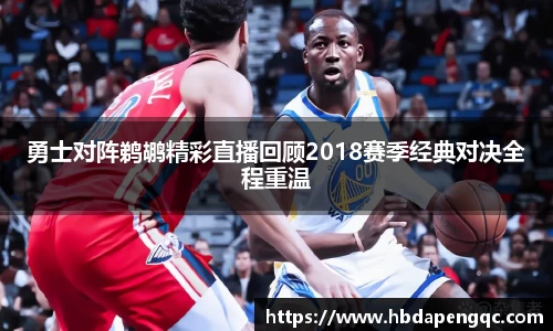 勇士对阵鹈鹕精彩直播回顾2018赛季经典对决全程重温
