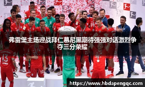 弗雷堡主场迎战拜仁慕尼黑期待强强对话激烈争夺三分荣耀