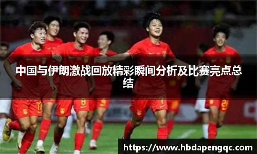 中国与伊朗激战回放精彩瞬间分析及比赛亮点总结