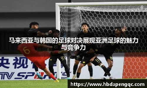 马来西亚与韩国的足球对决展现亚洲足球的魅力与竞争力