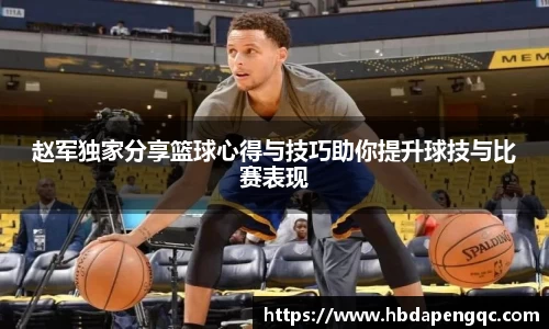 赵军独家分享篮球心得与技巧助你提升球技与比赛表现
