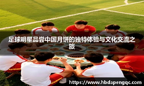 足球明星品尝中国月饼的独特体验与文化交流之旅